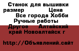 Станок для вышивки размер 26 *44.5 › Цена ­ 1 200 - Все города Хобби. Ручные работы » Другое   . Алтайский край,Новоалтайск г.